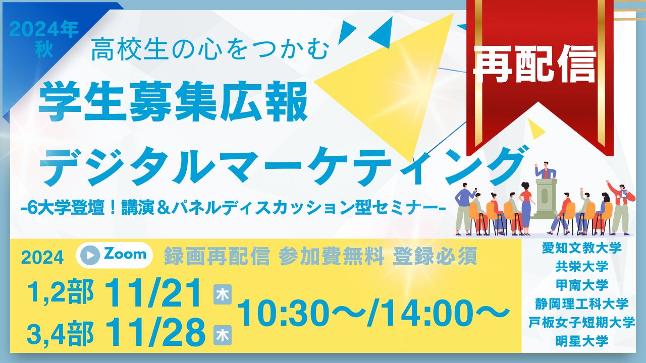 学生募集広報DX Webセミナー「【再配信】2024秋 高校生の心をつかむ学生募集広報デジタルマーケティング -6大学登壇！講演＆パネルディスカッション型セミナー-」