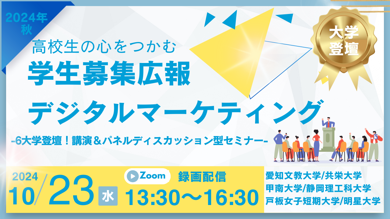 学生募集広報DX Webセミナー「2024秋 高校生の心をつかむ学生募集広報デジタルマーケティング -6大学登壇！講演＆パネルディスカッション型セミナー-」