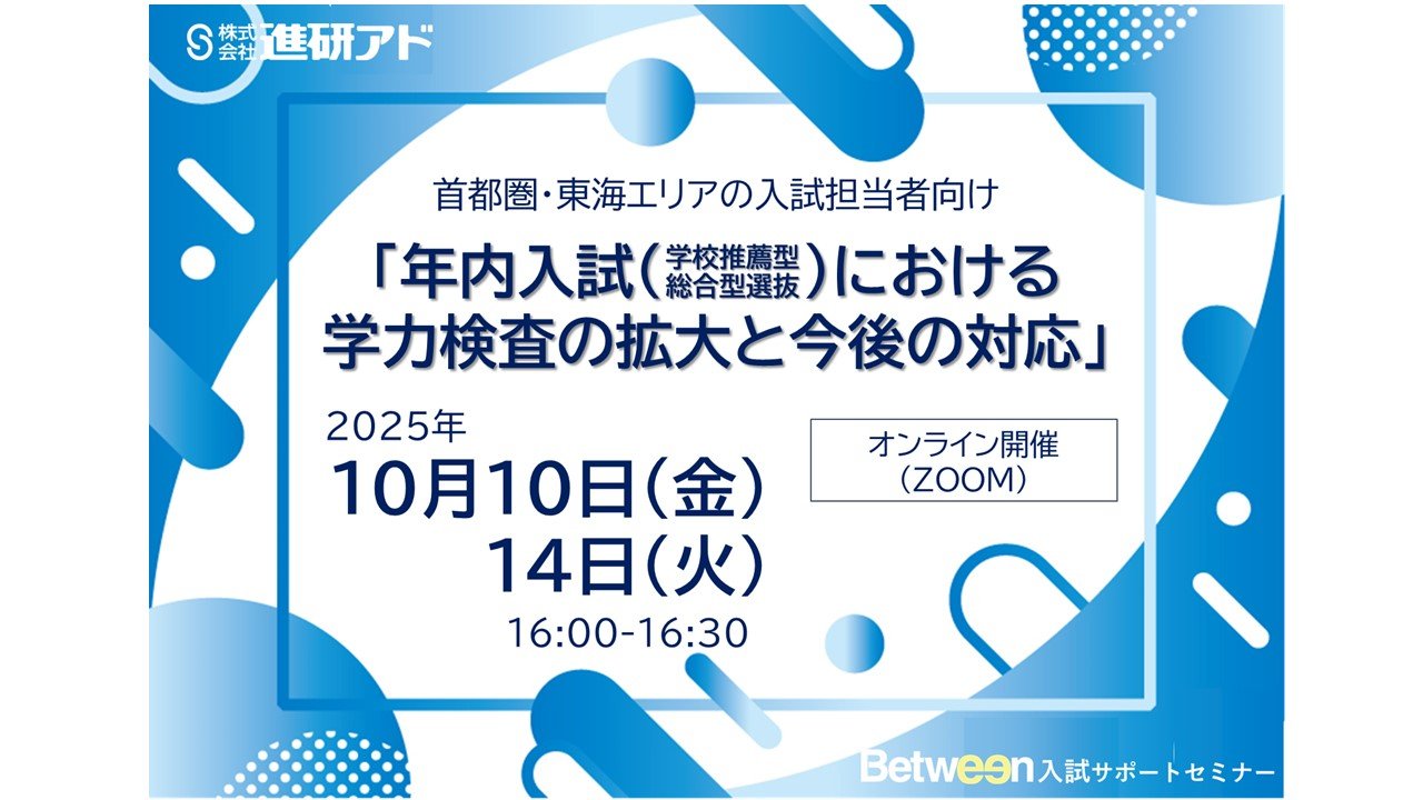  【進研アド Between入試サポートセミナーのご案内】学力検査を伴う年内入試の実施に役立つ情報を提供