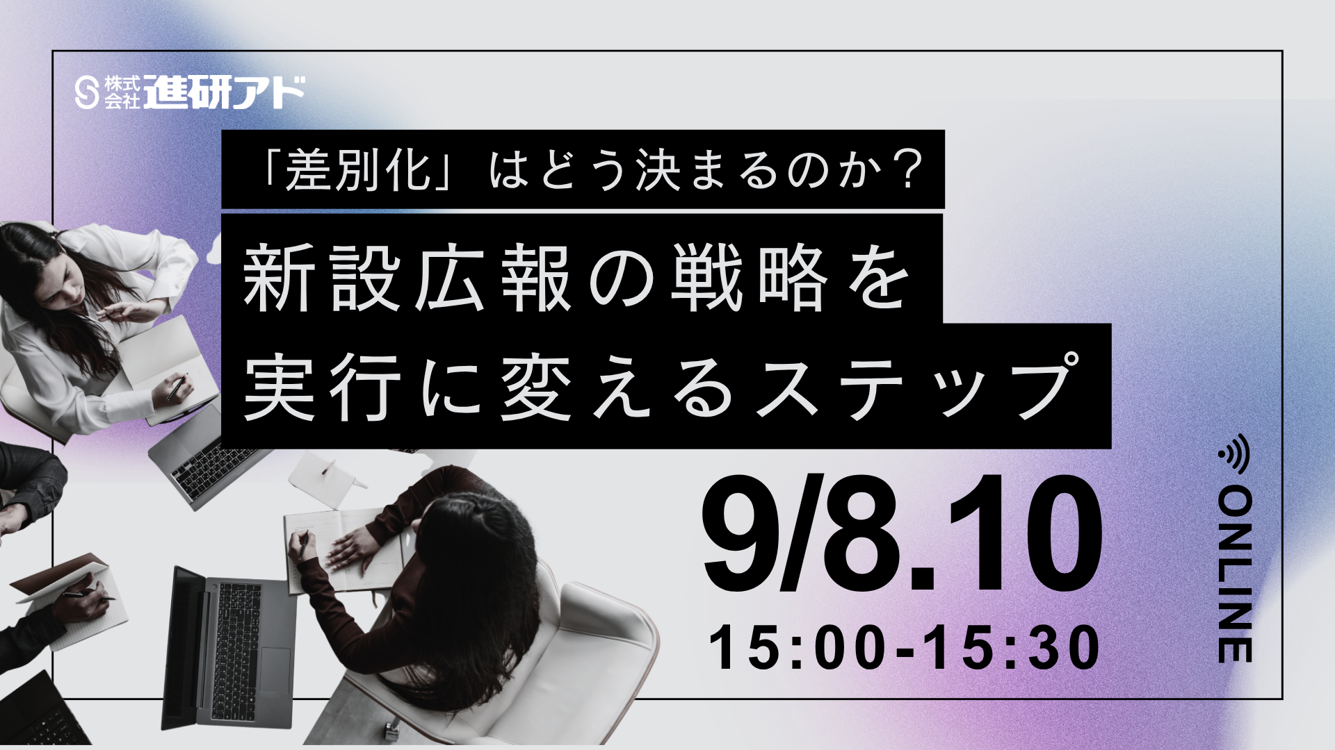 進研アド 新設広報オンラインセミナー<br>「差別化」はどう決まるのか？<br> 新設広報の戦略を実行に変えるステップ