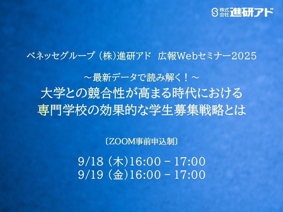 進研アド広報Webセミナー2025　～最新データで読み解く！～大学との競合性が高まる時代における専門学校の効果的な学生募集戦略とは　　　　　　　　　　　　　　　　　　　