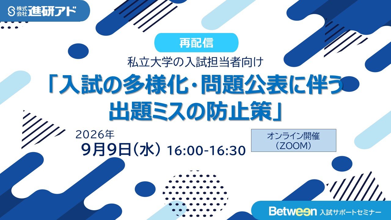 【進研アド Between入試サポートセミナーのご案内】 入試の多様化・問題公表に伴う出題ミスの防止策（9月9日配信）