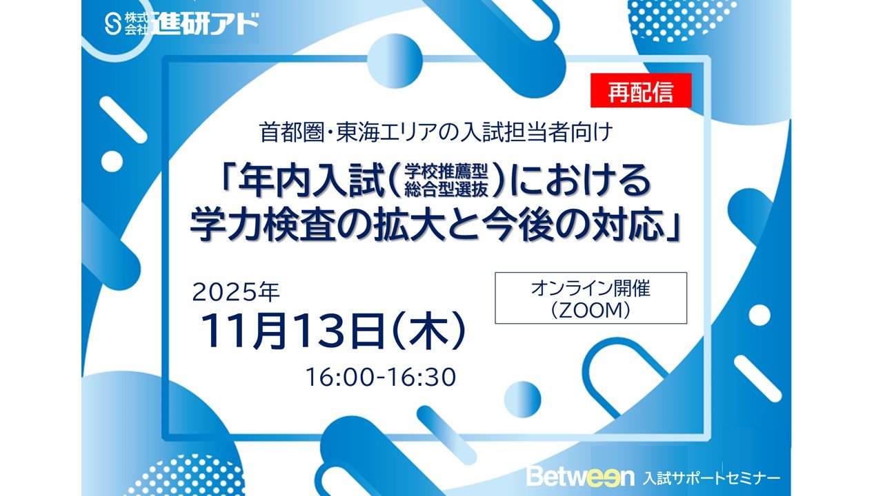 Between入試サポートセミナー（再配信）<br>「年内入試（学校推薦型・総合型選抜）における学力検査の拡大と今後の対応」